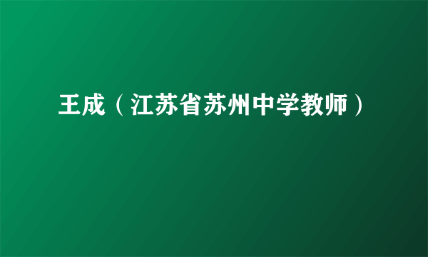 王成（江苏省苏州中学教师）