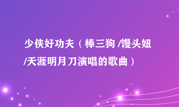 少侠好功夫（棒三狗 /馒头妞 /天涯明月刀演唱的歌曲）