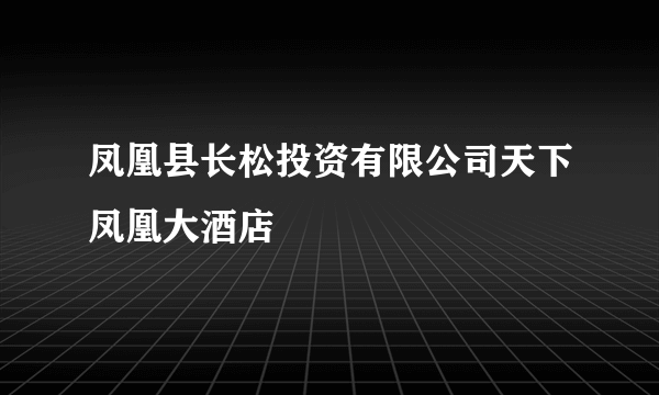 凤凰县长松投资有限公司天下凤凰大酒店