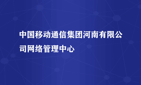 中国移动通信集团河南有限公司网络管理中心