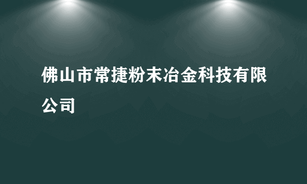 佛山市常捷粉末冶金科技有限公司