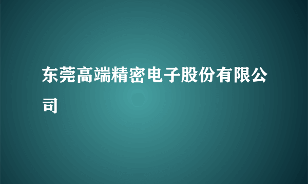 东莞高端精密电子股份有限公司