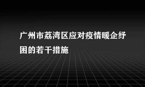 广州市荔湾区应对疫情暖企纾困的若干措施