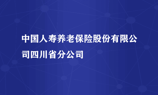 中国人寿养老保险股份有限公司四川省分公司