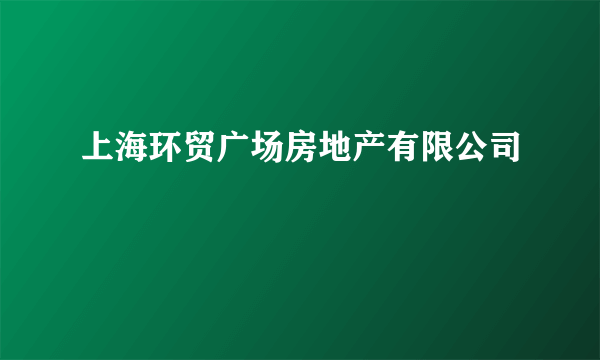 上海环贸广场房地产有限公司