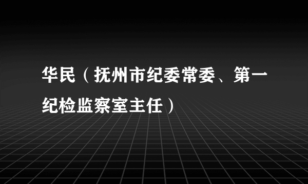 华民（抚州市纪委常委、第一纪检监察室主任）