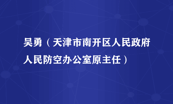 吴勇（天津市南开区人民政府人民防空办公室原主任）