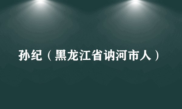 孙纪（黑龙江省讷河市人）