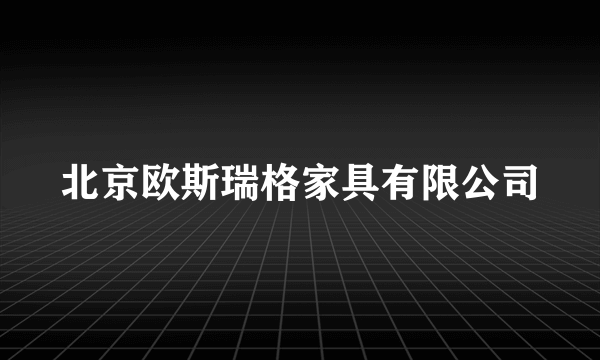 北京欧斯瑞格家具有限公司