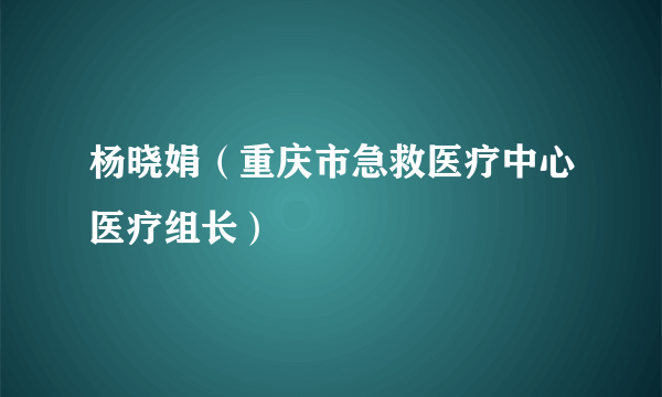 杨晓娟（重庆市急救医疗中心医疗组长）