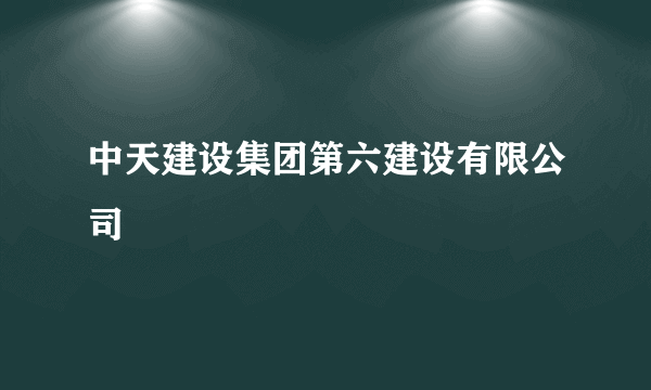 中天建设集团第六建设有限公司