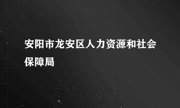 安阳市龙安区人力资源和社会保障局