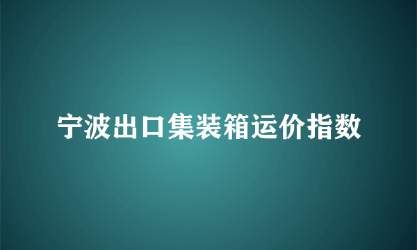 宁波出口集装箱运价指数