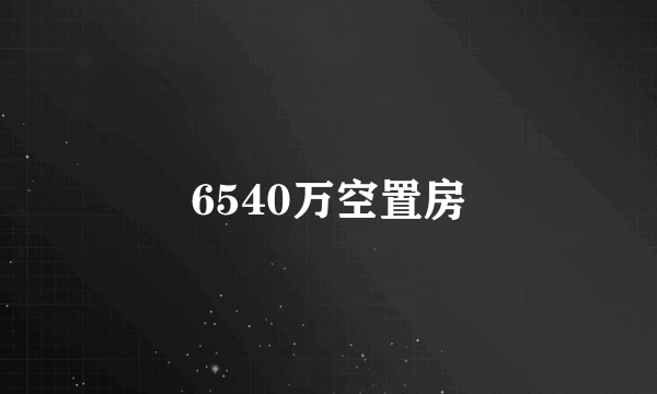 6540万空置房