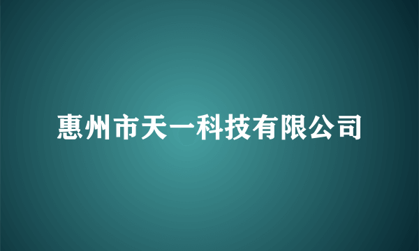 惠州市天一科技有限公司