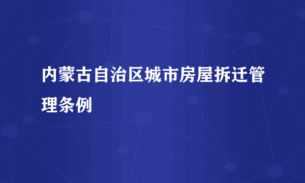 内蒙古自治区城市房屋拆迁管理条例