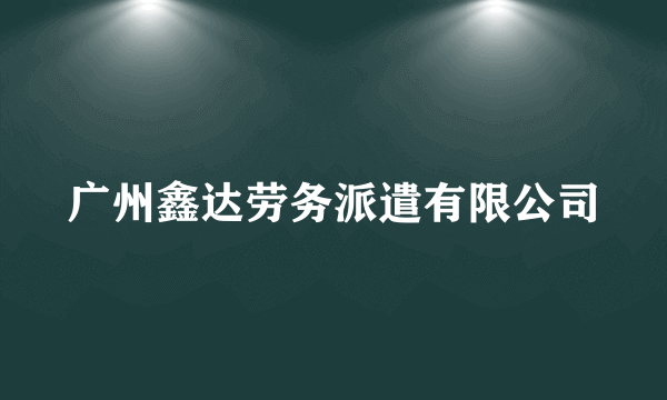 广州鑫达劳务派遣有限公司