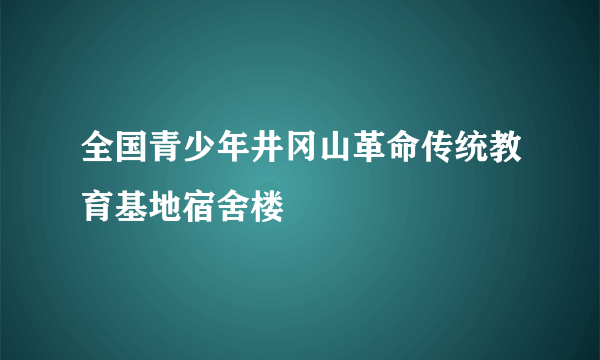 全国青少年井冈山革命传统教育基地宿舍楼