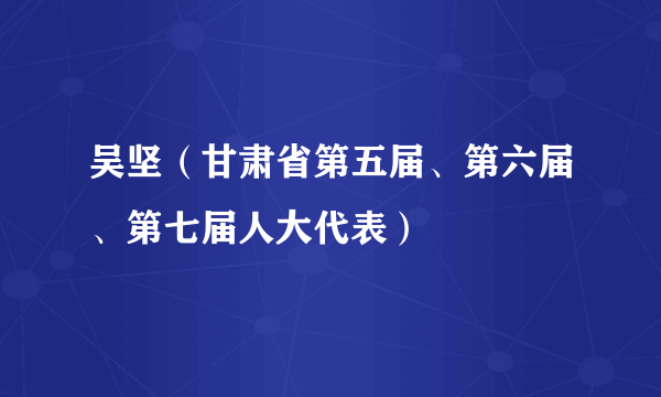 吴坚（甘肃省第五届、第六届、第七届人大代表）