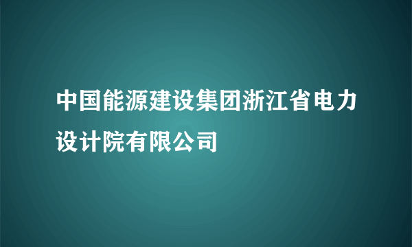 中国能源建设集团浙江省电力设计院有限公司