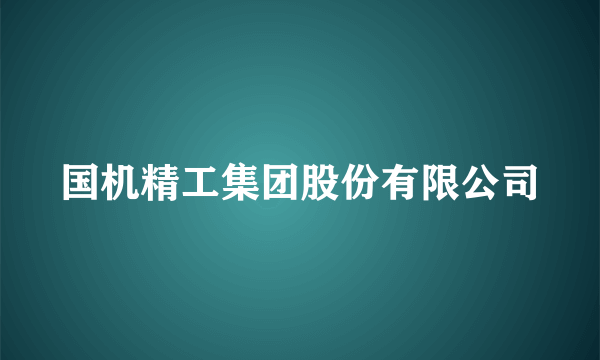 国机精工集团股份有限公司