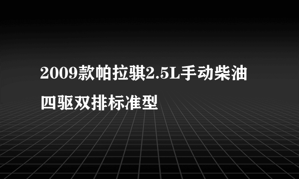 2009款帕拉骐2.5L手动柴油四驱双排标准型