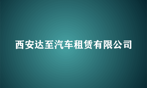 西安达至汽车租赁有限公司