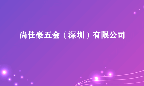 尚佳豪五金（深圳）有限公司