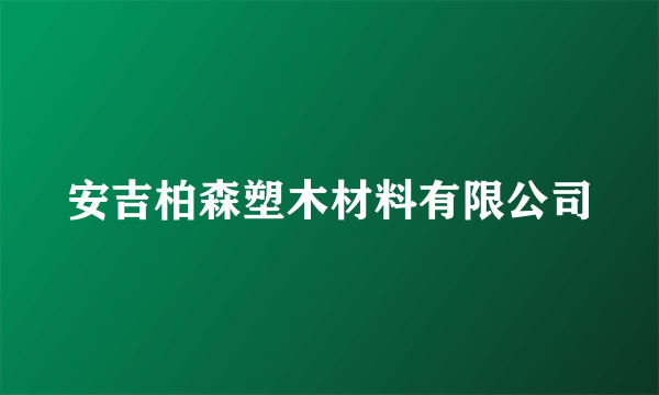 安吉柏森塑木材料有限公司