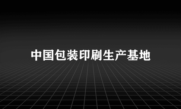 中国包装印刷生产基地