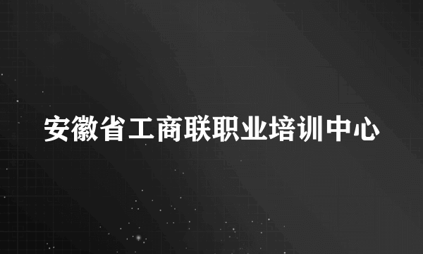 安徽省工商联职业培训中心