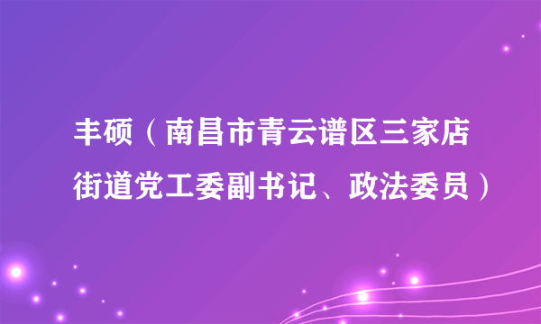 丰硕（南昌市青云谱区三家店街道党工委副书记、政法委员）