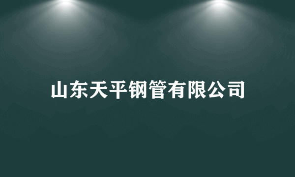 山东天平钢管有限公司