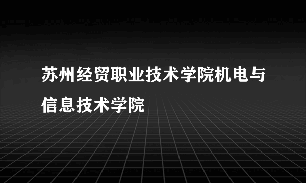 苏州经贸职业技术学院机电与信息技术学院