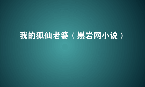 我的狐仙老婆（黑岩网小说）