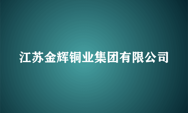 江苏金辉铜业集团有限公司