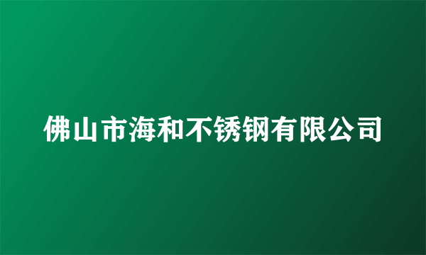 佛山市海和不锈钢有限公司