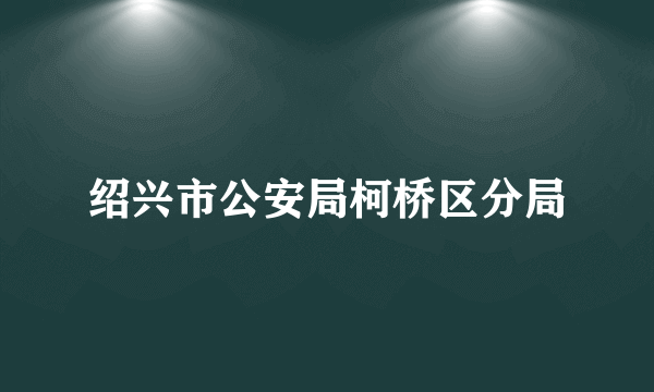 绍兴市公安局柯桥区分局