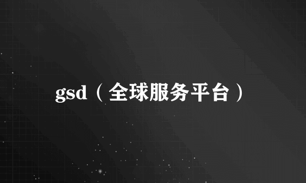 gsd（全球服务平台）