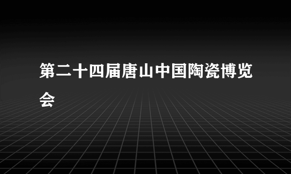 第二十四届唐山中国陶瓷博览会