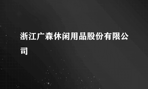 浙江广森休闲用品股份有限公司