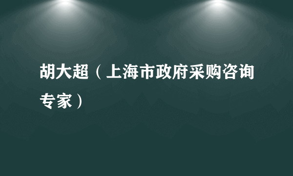 胡大超（上海市政府采购咨询专家）