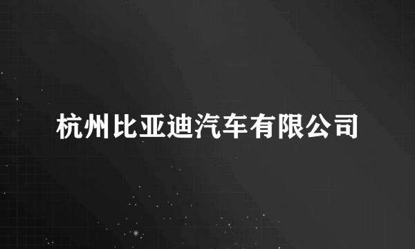 杭州比亚迪汽车有限公司