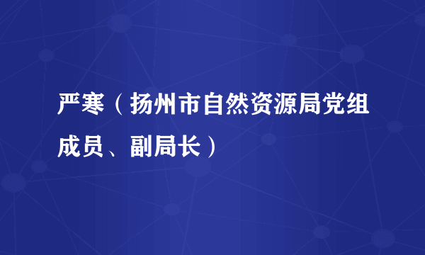 严寒（扬州市自然资源局党组成员、副局长）