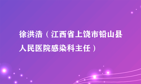 徐洪浩（江西省上饶市铅山县人民医院感染科主任）