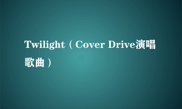 Twilight（Cover Drive演唱歌曲）