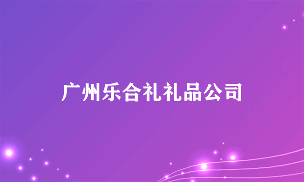 广州乐合礼礼品公司