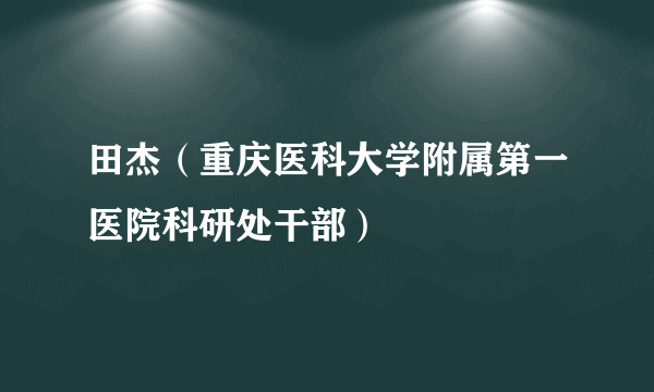 田杰（重庆医科大学附属第一医院科研处干部）