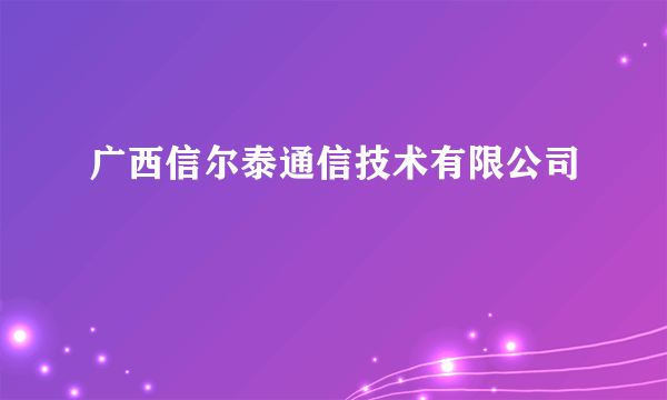 广西信尔泰通信技术有限公司