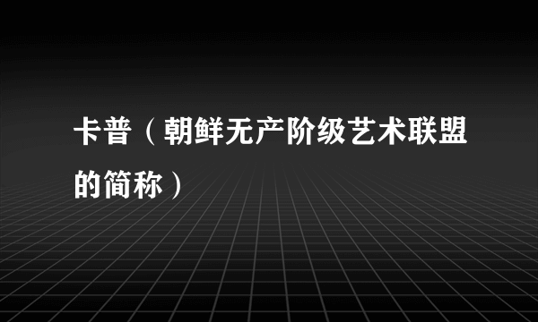 卡普（朝鲜无产阶级艺术联盟的简称）